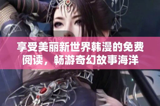 享受美丽新世界韩漫的免费阅读，畅游奇幻故事海洋