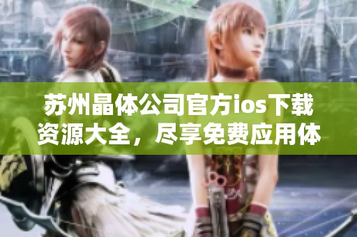 苏州晶体公司官方ios下载资源大全，尽享免费应用体验