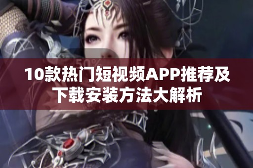 10款热门短视频APP推荐及下载安装方法大解析