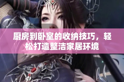 厨房到卧室的收纳技巧，轻松打造整洁家居环境