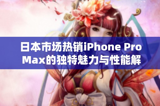 日本市场热销iPhone Pro Max的独特魅力与性能解析