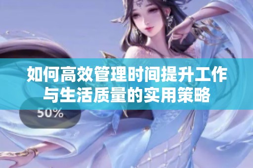 如何高效管理时间提升工作与生活质量的实用策略