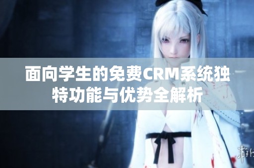 面向学生的免费CRM系统独特功能与优势全解析