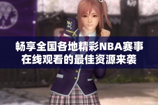 畅享全国各地精彩NBA赛事在线观看的最佳资源来袭
