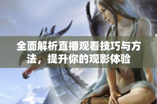 全面解析直播观看技巧与方法，提升你的观影体验