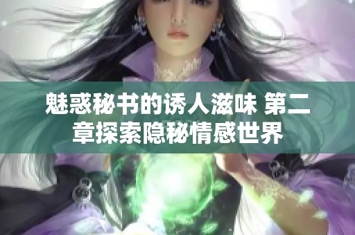 魅惑秘书的诱人滋味 第二章探索隐秘情感世界