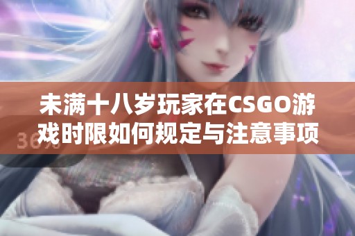 未满十八岁玩家在CSGO游戏时限如何规定与注意事项
