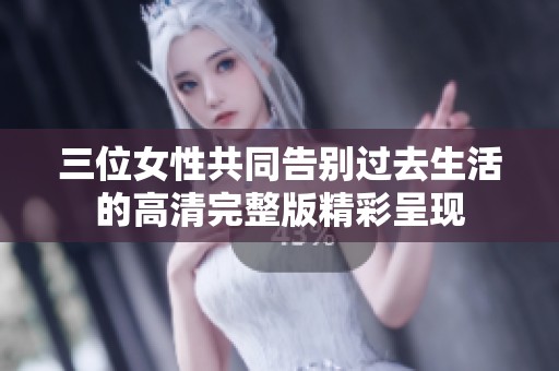 三位女性共同告别过去生活的高清完整版精彩呈现