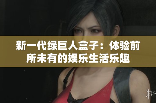 新一代绿巨人盒子：体验前所未有的娱乐生活乐趣