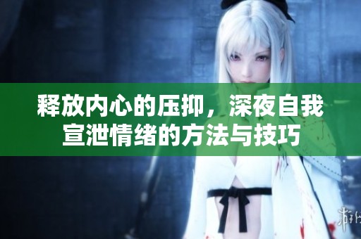 释放内心的压抑，深夜自我宣泄情绪的方法与技巧