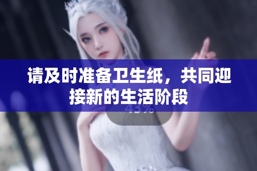 请及时准备卫生纸，共同迎接新的生活阶段