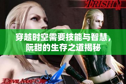 穿越时空需要技能与智慧，阮甜的生存之道揭秘