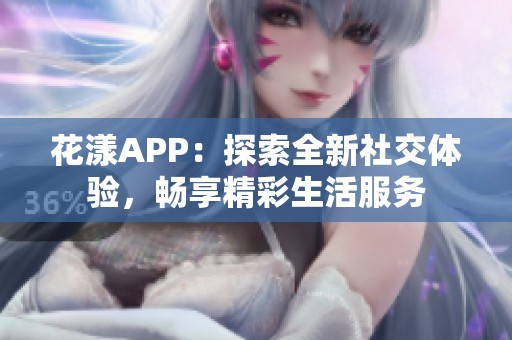 花漾APP：探索全新社交体验，畅享精彩生活服务