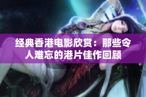 经典香港电影欣赏：那些令人难忘的港片佳作回顾