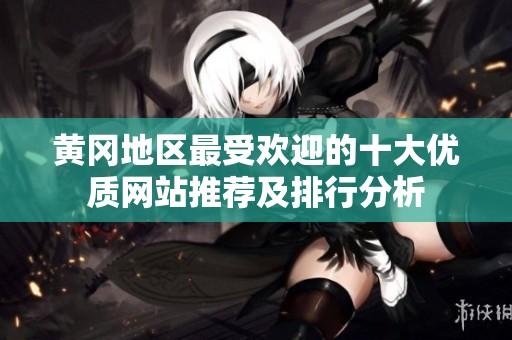 黄冈地区最受欢迎的十大优质网站推荐及排行分析