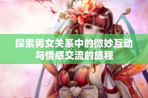 探索男女关系中的微妙互动与情感交流的旅程