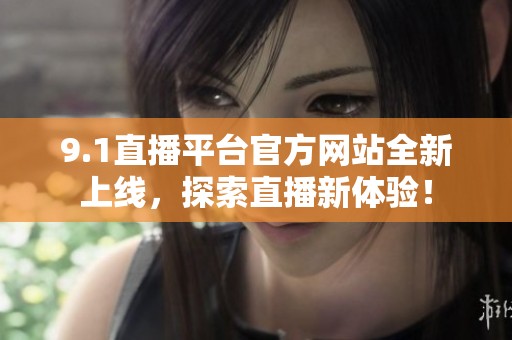 9.1直播平台官方网站全新上线，探索直播新体验！