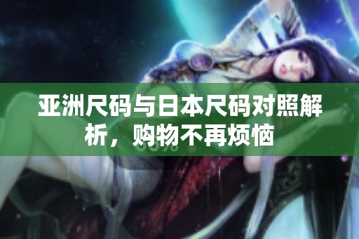 亚洲尺码与日本尺码对照解析，购物不再烦恼