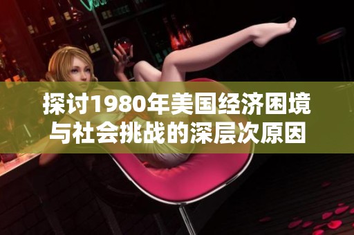 探讨1980年美国经济困境与社会挑战的深层次原因
