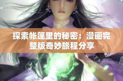 探索帐篷里的秘密：漫画完整版奇妙旅程分享