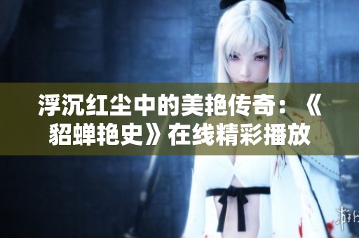 浮沉红尘中的美艳传奇：《貂蝉艳史》在线精彩播放