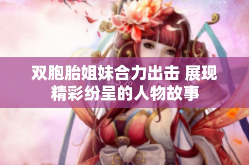 双胞胎姐妹合力出击 展现精彩纷呈的人物故事