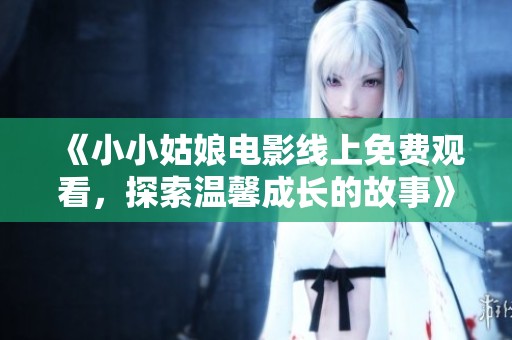 《小小姑娘电影线上免费观看，探索温馨成长的故事》