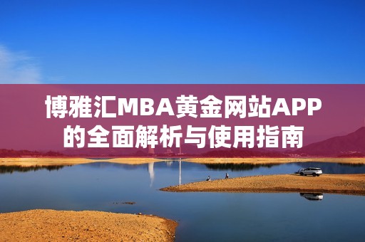 博雅汇MBA黄金网站APP的全面解析与使用指南