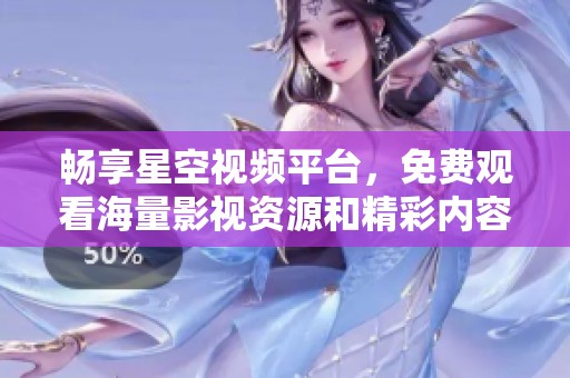 畅享星空视频平台，免费观看海量影视资源和精彩内容