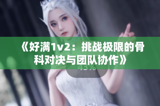 《好满1v2：挑战极限的骨科对决与团队协作》