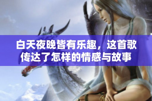 白天夜晚皆有乐趣，这首歌传达了怎样的情感与故事
