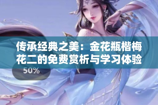 传承经典之美：金花瓶楷梅花二的免费赏析与学习体验