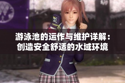 游泳池的运作与维护详解：创造安全舒适的水域环境