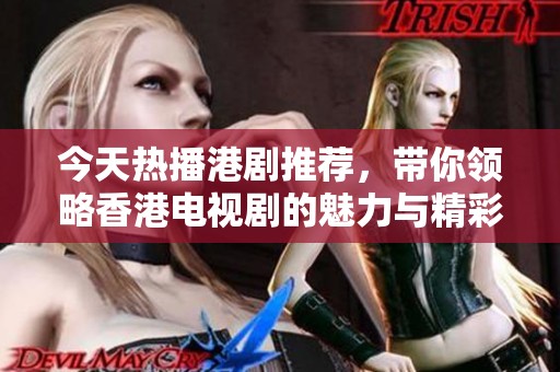 今天热播港剧推荐，带你领略香港电视剧的魅力与精彩