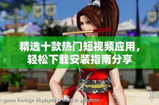 精选十款热门短视频应用，轻松下载安装指南分享