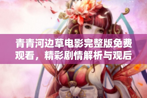 青青河边草电影完整版免费观看，精彩剧情解析与观后感分享