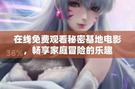 在线免费观看秘密基地电影，畅享家庭冒险的乐趣