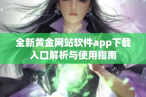 全新黄金网站软件app下载入口解析与使用指南