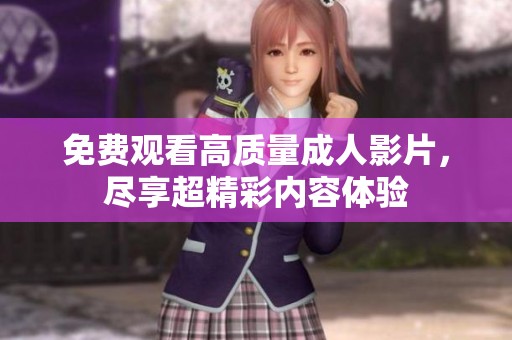 免费观看高质量成人影片，尽享超精彩内容体验
