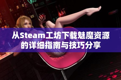 从Steam工坊下载魅魔资源的详细指南与技巧分享
