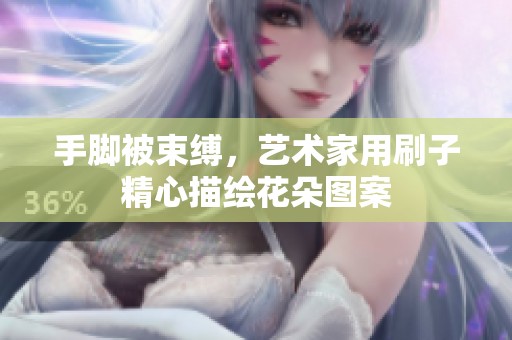 手脚被束缚，艺术家用刷子精心描绘花朵图案