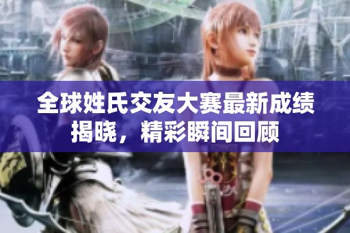 全球姓氏交友大赛最新成绩揭晓，精彩瞬间回顾