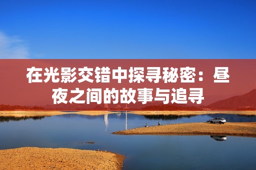 在光影交错中探寻秘密：昼夜之间的故事与追寻