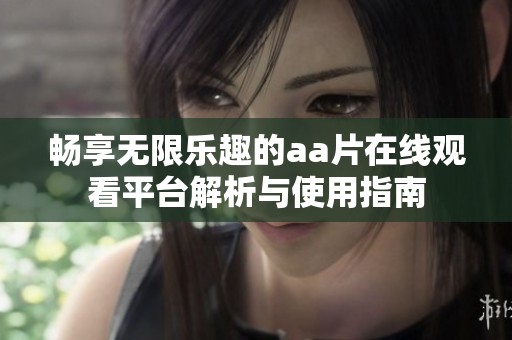 畅享无限乐趣的aa片在线观看平台解析与使用指南