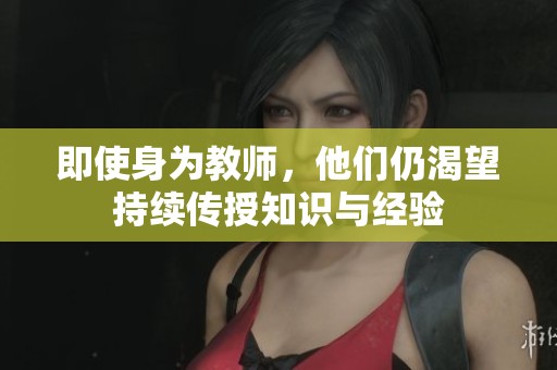 即使身为教师，他们仍渴望持续传授知识与经验