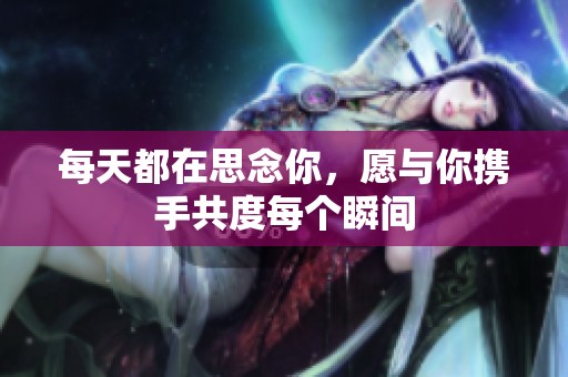每天都在思念你，愿与你携手共度每个瞬间