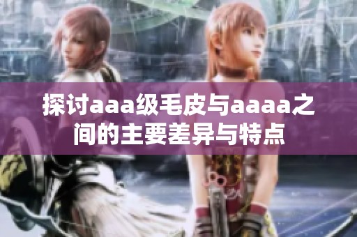 探讨aaa级毛皮与aaaa之间的主要差异与特点