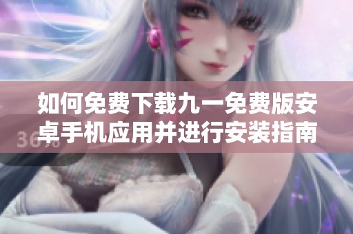 如何免费下载九一免费版安卓手机应用并进行安装指南