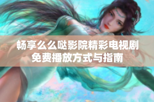 畅享么么哒影院精彩电视剧免费播放方式与指南