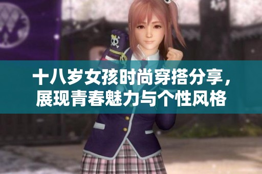 十八岁女孩时尚穿搭分享，展现青春魅力与个性风格